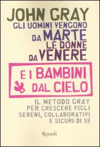Gli uomini vengono da Marte, le donne da Venere e i bambini dal cielo. Il metodo Gray per crescere figli sereni, collaborativi e sicuri di sé Gli uomini vengono da Marte, le donne da Venere e i bambini dal cielo. Il metodo Gray per crescere figli sereni, collaborativi e sicuri di sé