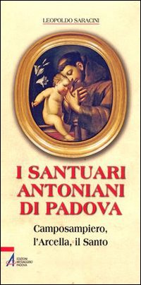 I santuari antoniani di Padova. Camposampiero, l'Arcella, il Santo I santuari antoniani di Padova. Camposampiero, l'Arcella, il Santo