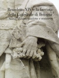 Benedetto XIV e la facciata della Cattedrale di Bologna. Storia, documentazione e restauro