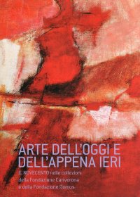 Arte dell'oggi e dell'appena ieri. Il Novecento nelle Collezioni della Fondazione Cariverona e della Fondazione Domus