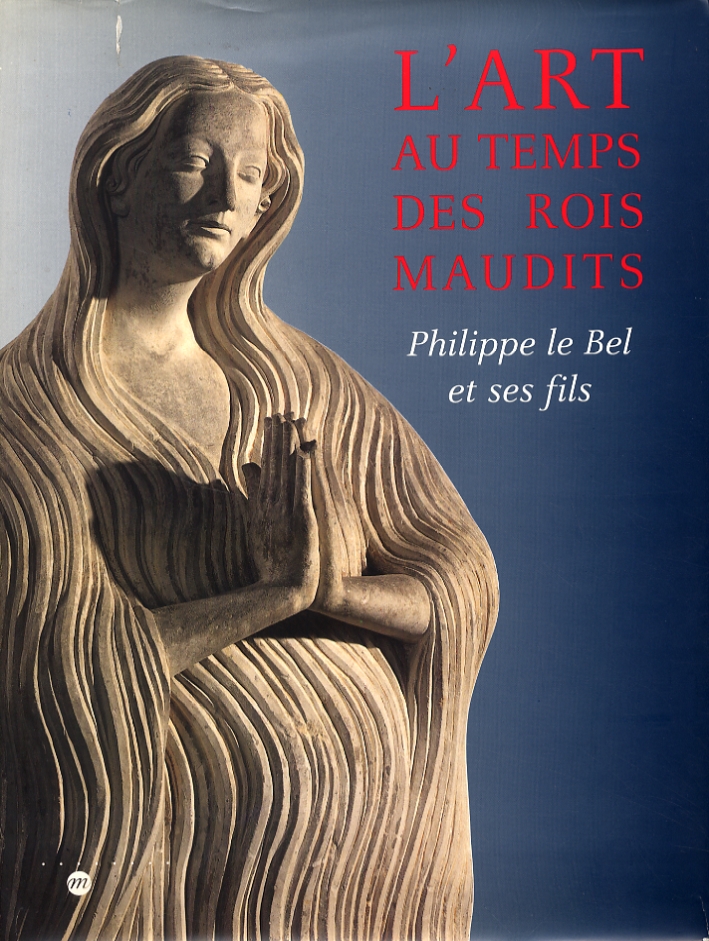 L'Art Au Temps des Rois Maudits Philippe le Bel Et Ses Fils 1285-1328 L'Art Au Temps des Rois Maudits Philippe le Bel Et Ses Fils 1285-1328
