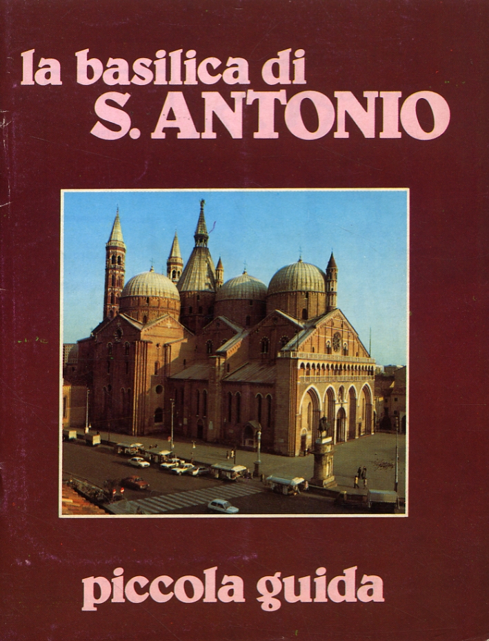 La Basilica di S. Antonio. Piccola guida La Basilica di S. Antonio. Piccola guida