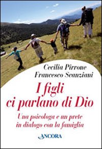 I figli ci parlano di Dio. Una psicologa e un prete in dialogo con la famiglia I figli ci parlano di Dio. Una psicologa e un prete in dialogo con la famiglia