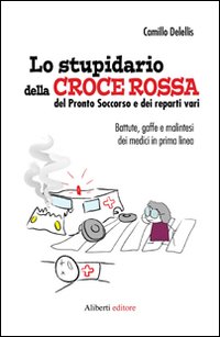 Lo Stupidario della Croce Rossa, del Pronto Soccorso e dei Reparti Vari Lo Stupidario della Croce Rossa, del Pronto Soccorso e dei Reparti Vari