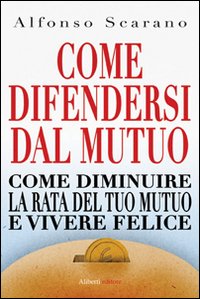 Come Difendersi dal Mutuo e Vivere Felici Come Difendersi dal Mutuo e Vivere Felici