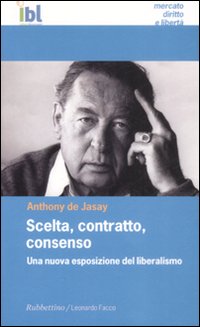 Scelta, contratto, consenso. Una nuova esposizione del liberalismo Scelta, contratto, consenso. Una nuova esposizione del liberalismo