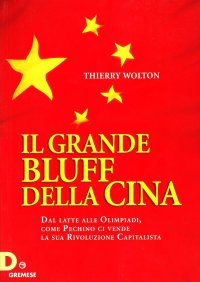 Il Grande Bluff della Cina. Dal Latte alle Olimpiadi, Come Pechino ci Vende la Sua Rivoluzione Capitalista