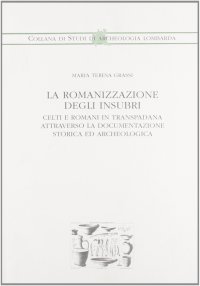 La romanizzazione degli insubri celti e romani in Transpadana attraverso la documentazione storica ed archeologica