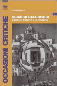 Sguardi dall'opaco. Saggi su Calvino e la visibilità Sguardi dall'opaco. Saggi su Calvino e la visibilità