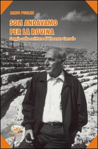 Soli andavamo per la rovina. Saggio sulla scrittura di Vincenzo Consolo Soli andavamo per la rovina. Saggio sulla scrittura di Vincenzo Consolo