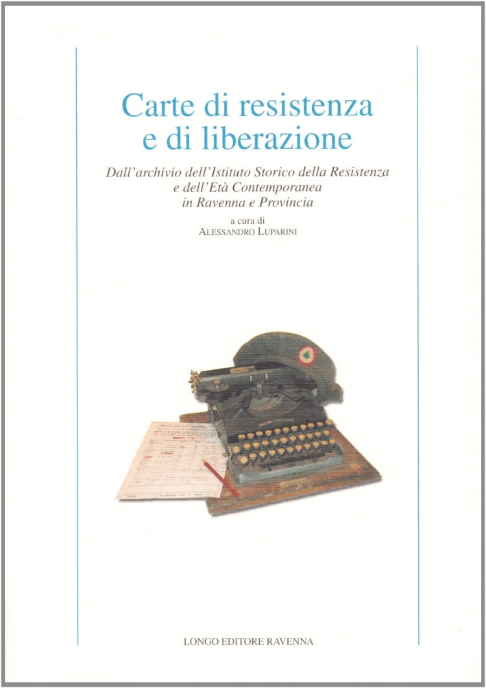 Carte di resistenza e di liberazione. Dall'archivio dell'Istituto storico della Resistenza e dell'età contemporanea in Ravenna e provincia Carte di resistenza e di liberazione. Dall'archivio dell'Istituto storico della Resistenza e dell'età contemporanea in Ravenna e provincia