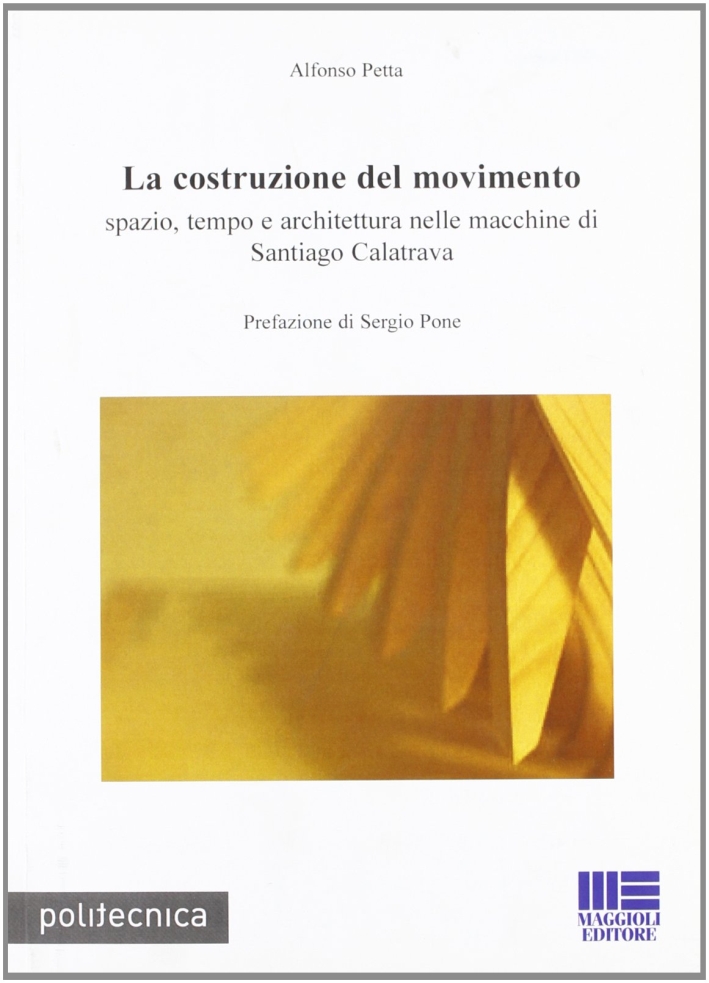 La costruzione del movimento. Spazio, tempo e architettura nelle macchine di Santiago Calatrava La costruzione del movimento. Spazio, tempo e architettura nelle macchine di Santiago Calatrava