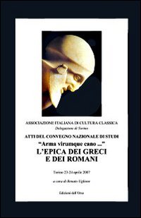 Arma virumque cavo... L'epica dei greci e dei romani. Atti del Convegno nazionale di studi Arma virumque cavo... L'epica dei greci e dei romani. Atti del Convegno nazionale di studi