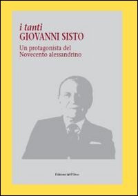 I tanti Giovanni Sisto. Un protagonista del Novecento alessandrino I tanti Giovanni Sisto. Un protagonista del Novecento alessandrino