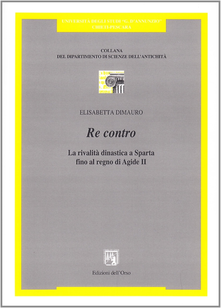 Re contro. La realtà dinastica a Sparta fino al regno di Agide II Re contro. La realtà dinastica a Sparta fino al regno di Agide II
