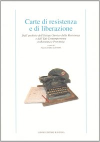 Carte di resistenza e di liberazione. Dall'archivio dell'Istituto storico della Resistenza e dell'età contemporanea in Ravenna e provincia