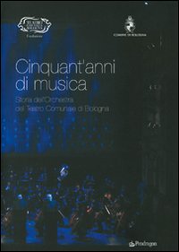 Cinquant'anni di musica. Storia dell'orchestra del teatro comunale di Bologna Cinquant'anni di musica. Storia dell'orchestra del teatro comunale di Bologna