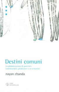 Destini Comuni. La Globalizzazione di Guerrieri, Commercianti, Predicatori e Avventurieri