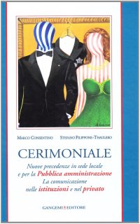 Cerimoniale. Nuove Precedenze in Sede Locale e Per la Pubblica Amministrazione. La Comunicazione nelle Istituzioni e nel Privato