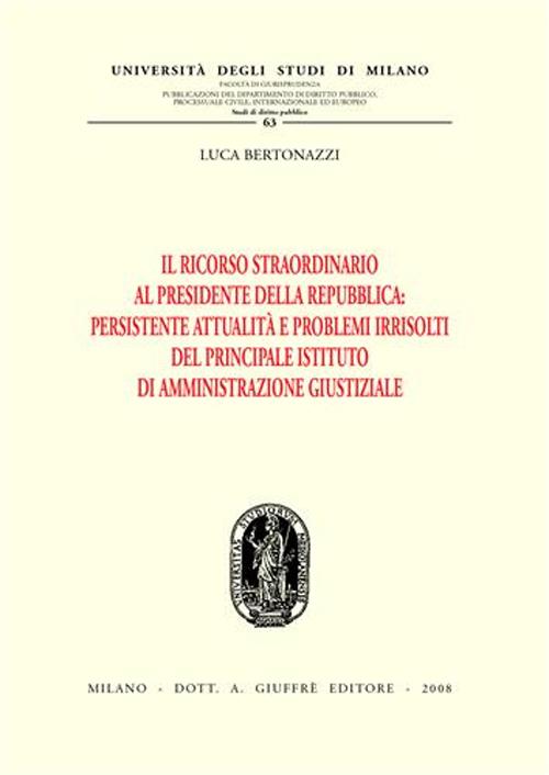 Il ricorso straordinario al Presidente della Repubblica. Persistente attualità e problemi irrisolti del principale istituto di amministrazione giustiziale Il ricorso straordinario al Presidente della Repubblica. Persistente attualità e problemi irrisolti del principale istituto di amministrazione giustiziale