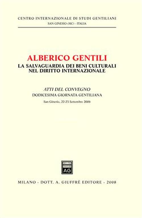 Alberico Gentili. La salvaguardia dei beni culturali nel diritto internazionale. Atti del Convegno. 12° Giornata Gentiliana (San Ginesio, 22-23 settembre 2006) Alberico Gentili. La salvaguardia dei beni culturali nel diritto internazionale. Atti del Convegno. 12° Giornata Gentiliana (San Ginesio, 22-23 settembre 2006)