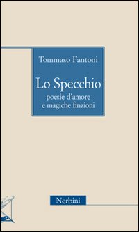 Lo specchio. Poesie d'amore e magiche finzioni Lo specchio. Poesie d'amore e magiche finzioni
