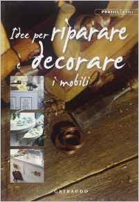 Idee per riparare e decorare i mobili. Ediz. illustrata Idee per riparare e decorare i mobili. Ediz. illustrata