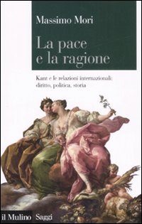 La pace e la ragione. Kant e le relazioni internazionali: diritto, politica, storia La pace e la ragione. Kant e le relazioni internazionali: diritto, politica, storia