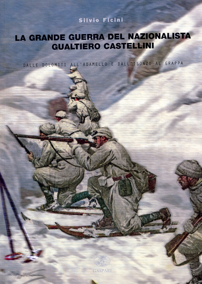 La grande guerra del nazionalista Gualtiero Castellini. Dalle Dolomiti all'Adamello e dall'Isonzo al Grappa La grande guerra del nazionalista Gualtiero Castellini. Dalle Dolomiti all'Adamello e dall'Isonzo al Grappa