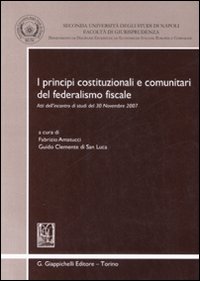 I principi costituzionali e comunitari del federalismo fiscale. Atti dell'incontro di studi del 30 novembre 2007 I principi costituzionali e comunitari del federalismo fiscale. Atti dell'incontro di studi del 30 novembre 2007