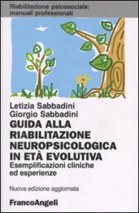 Guida alla riabilitazione neuropsicologica in età evolutiva. Esemplificazioni cliniche ed esperienze Guida alla riabilitazione neuropsicologica in età evolutiva. Esemplificazioni cliniche ed esperienze