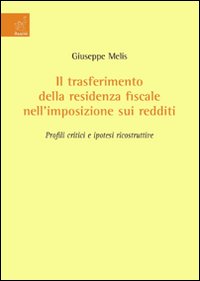 Il trasferimento della residenza fiscale nell'imposizione sui redditi. Profili critici e ipotesi ricostruttive Il trasferimento della residenza fiscale nell'imposizione sui redditi. Profili critici e ipotesi ricostruttive