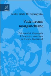 Vademecum manganelliano. Psicoanalisi, linguaggio, letteratura e menzogna in Giorgio Manganelli Vademecum manganelliano. Psicoanalisi, linguaggio, letteratura e menzogna in Giorgio Manganelli