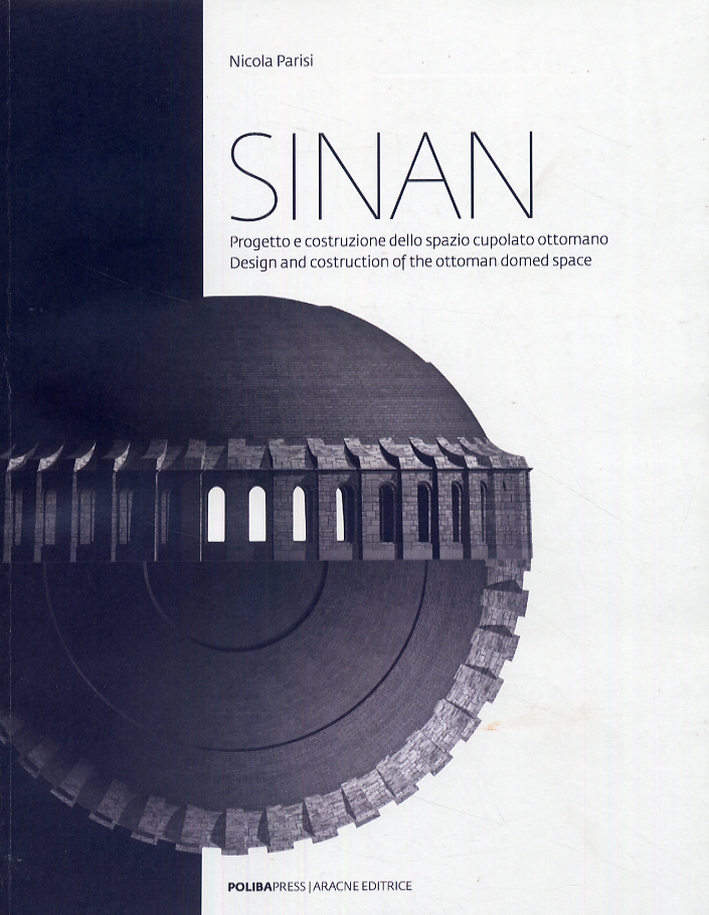 Sinan. Progetto e costruzione dello spazio cupolato ottomano. Design and construction of the ottoman domed space Sinan. Progetto e costruzione dello spazio cupolato ottomano. Design and construction of the ottoman domed space