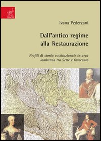Dall'antico regime alla Restaurazione. Profili di storia costituzionale in area lombarda tra Sette e Ottocento Dall'antico regime alla Restaurazione. Profili di storia costituzionale in area lombarda tra Sette e Ottocento