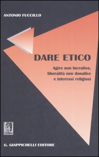Dare etico. Agire non lucrativo, liberalità non donative e interessi religiosi Dare etico. Agire non lucrativo, liberalità non donative e interessi religiosi