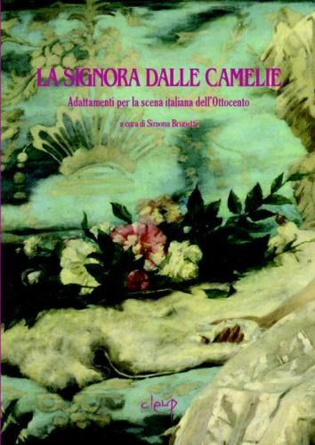 La Signora dalle Camelie. Adattamenti Per la Scena Italiana dell'Ottocento La Signora dalle Camelie. Adattamenti Per la Scena Italiana dell'Ottocento