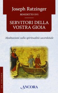 Servitori della vostra gioia. Meditazioni sulla spiritualità sacerdotale