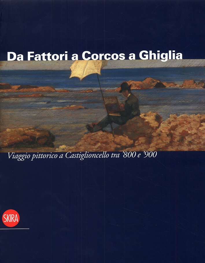 Da Fattori a Corcos a Ghiglia. Viaggio pittorico a Castiglioncello tra '800 e '900 Da Fattori a Corcos a Ghiglia. Viaggio pittorico a Castiglioncello tra '800 e '900