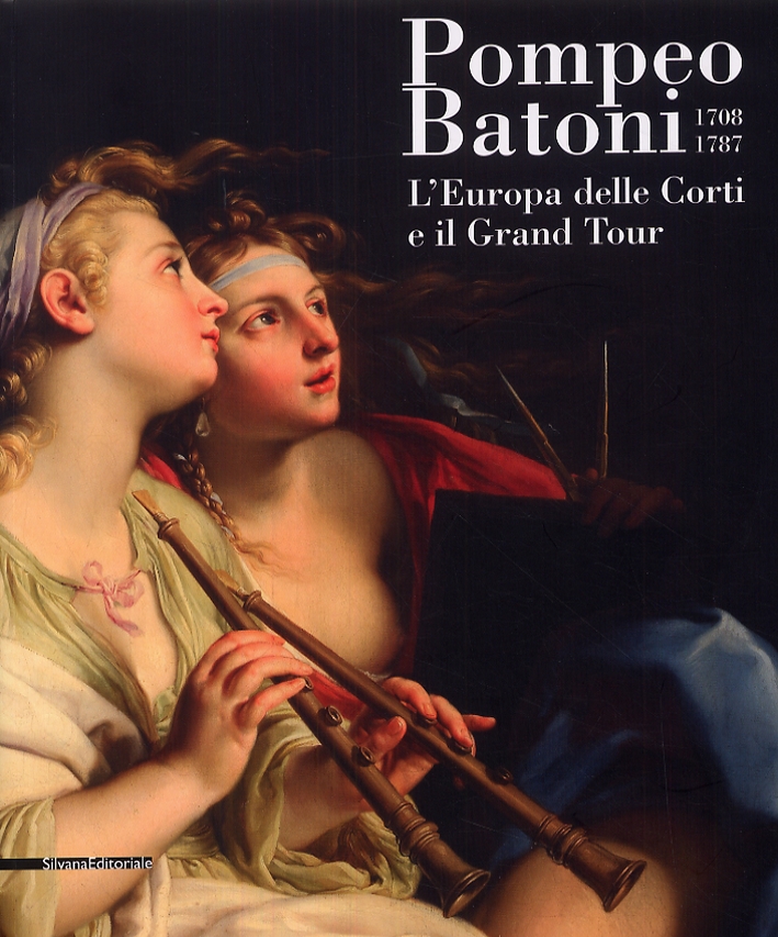 Pompeo Batoni 1708-1787. L'Europa delle Corti e il Grand Tour Pompeo Batoni 1708-1787. L'Europa delle Corti e il Grand Tour