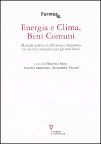 Energia e clima, beni comuni. Manuale pratico di efficienza e risparmio nel settore energetico per gli enti locali Energia e clima, beni comuni. Manuale pratico di efficienza e risparmio nel settore energetico per gli enti locali