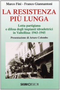 La resistenza più lunga. Lotta partigiana e difesa degli impianti idroelettrici in Valtellina: 1943-1945