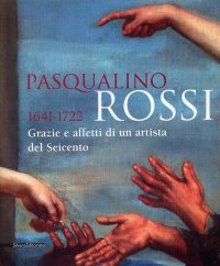 Pasqualino Rossi 1641-1722. Grazie e affetti di un artista del Seicento