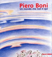 Piero Boni. Un mondo che non è qui. [Edizione italiana e inglese]