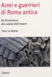 Armi e guerrieri di Roma antica. Da Diocleziano alla caduta dell'impero