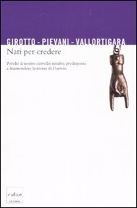Nati Per Credere. Perché il Nostro Cervello Sembra Predisposto a Fraintendere la Teoria di Darwin. Nati Per Credere. Perché il Nostro Cervello Sembra Predisposto a Fraintendere la Teoria di Darwin.