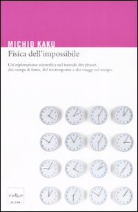Fisica dell'Impossibile. Un'Esplorazione Scientifica nel Mondo dei Phaser, dei Campi di Forza, del Teletrasporto e dei Viaggi nel Tempo Fisica dell'Impossibile. Un'Esplorazione Scientifica nel Mondo dei Phaser, dei Campi di Forza, del Teletrasporto e dei Viaggi nel Tempo