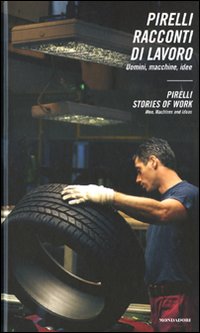 Pirelli. Racconti di Lavoro. Uomini, Macchine, Ideepirelli. Stories of Work. Men, Machines and Ideas Pirelli. Racconti di Lavoro. Uomini, Macchine, Ideepirelli. Stories of Work. Men, Machines and Ideas