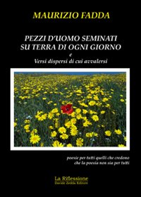Pezzi d'uomo seminati su terra di ogni giorno e versi dispersi di cui avvalersi. Pezzi d'uomo seminati su terra di ogni giorno e versi dispersi di cui avvalersi.