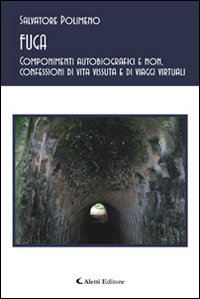 Fuga. Componimenti autobiografici e non, confessioni di vita vissuta e di viaggi virtuali Fuga. Componimenti autobiografici e non, confessioni di vita vissuta e di viaggi virtuali
